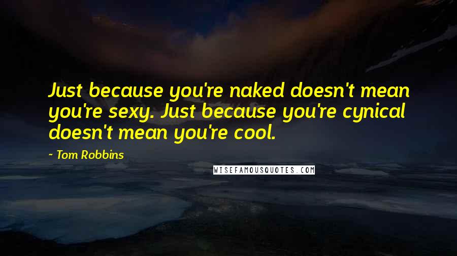 Tom Robbins Quotes: Just because you're naked doesn't mean you're sexy. Just because you're cynical doesn't mean you're cool.