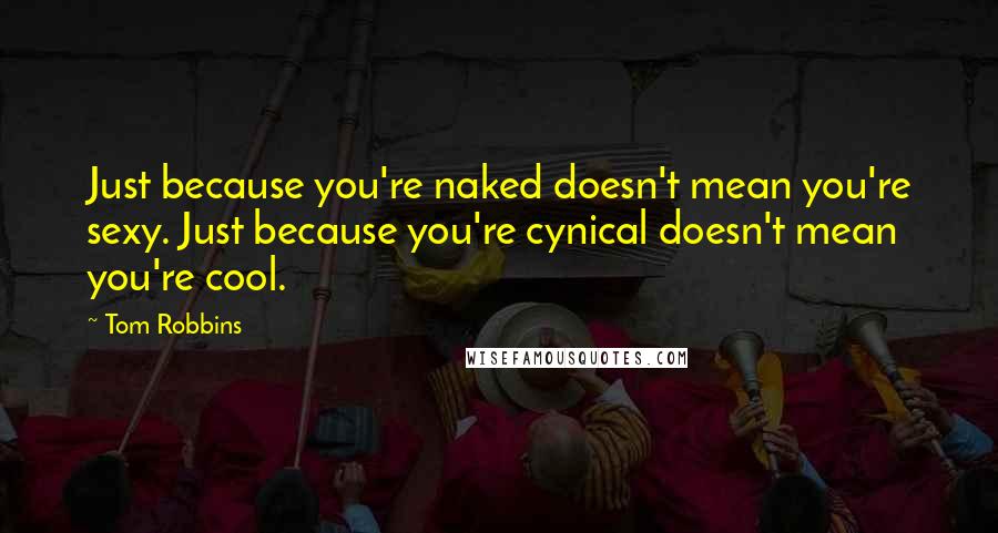 Tom Robbins Quotes: Just because you're naked doesn't mean you're sexy. Just because you're cynical doesn't mean you're cool.