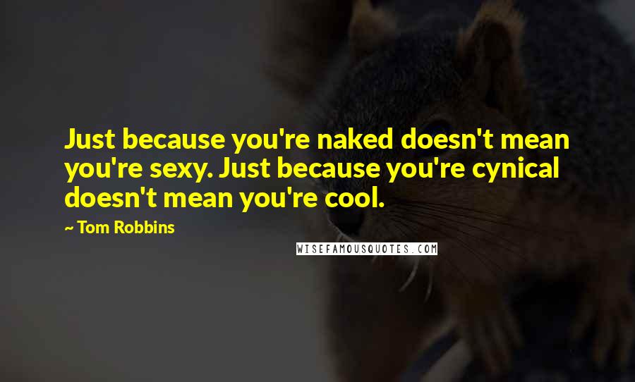 Tom Robbins Quotes: Just because you're naked doesn't mean you're sexy. Just because you're cynical doesn't mean you're cool.