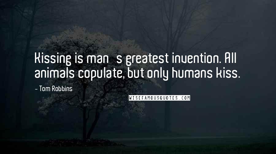Tom Robbins Quotes: Kissing is man's greatest invention. All animals copulate, but only humans kiss.