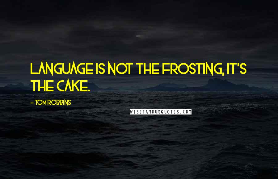 Tom Robbins Quotes: Language is not the frosting, it's the cake.