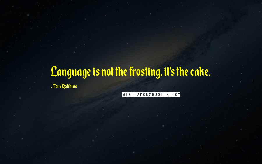Tom Robbins Quotes: Language is not the frosting, it's the cake.