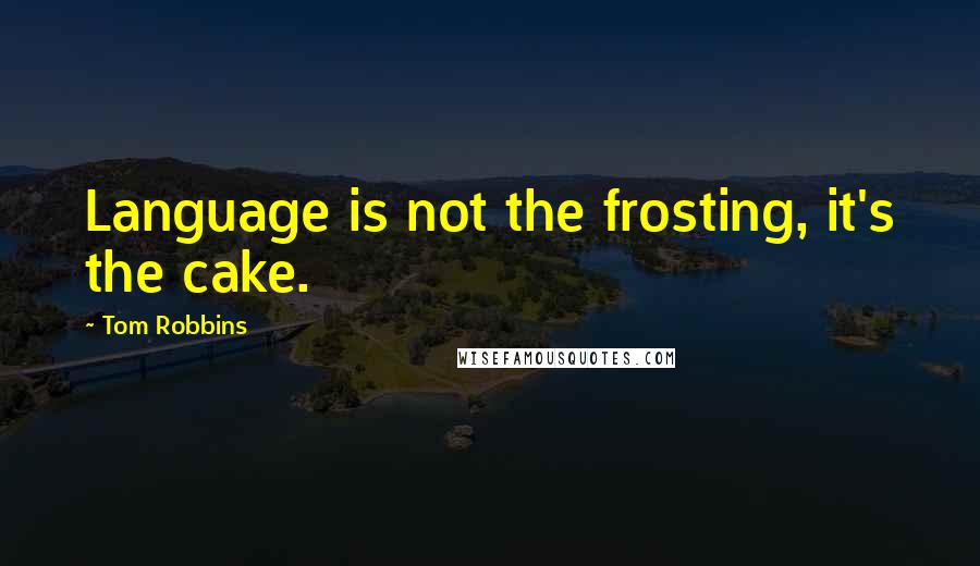 Tom Robbins Quotes: Language is not the frosting, it's the cake.