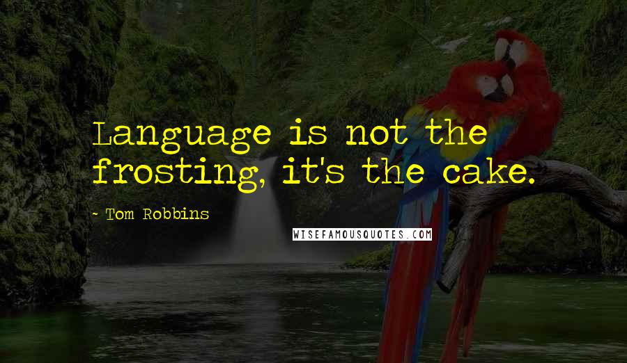 Tom Robbins Quotes: Language is not the frosting, it's the cake.