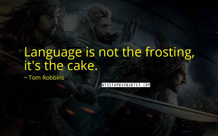 Tom Robbins Quotes: Language is not the frosting, it's the cake.