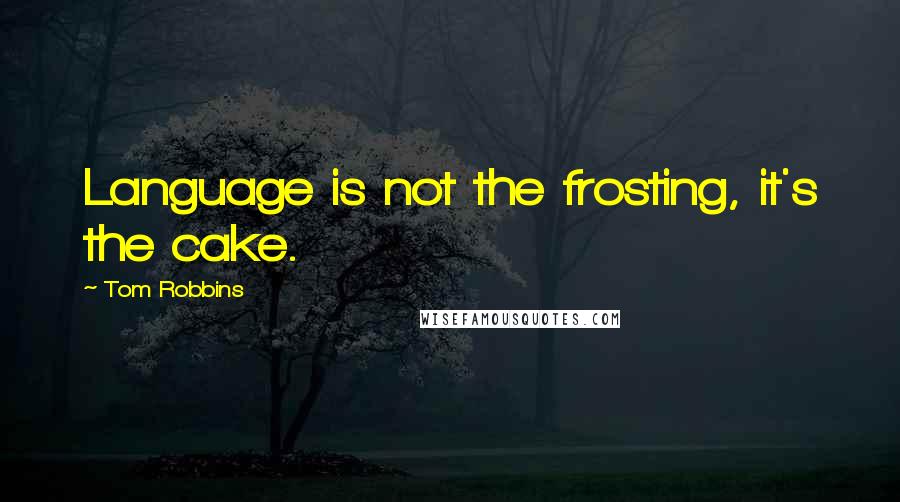 Tom Robbins Quotes: Language is not the frosting, it's the cake.