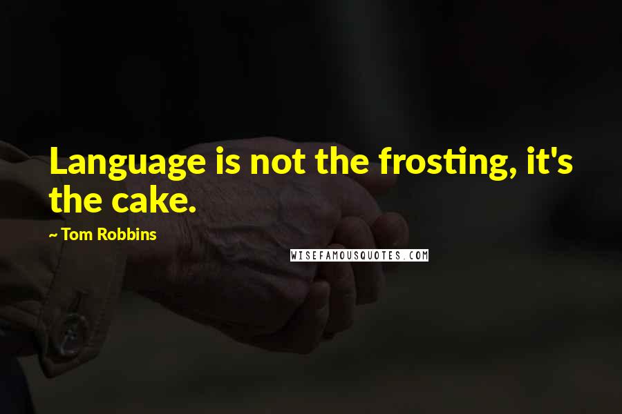 Tom Robbins Quotes: Language is not the frosting, it's the cake.