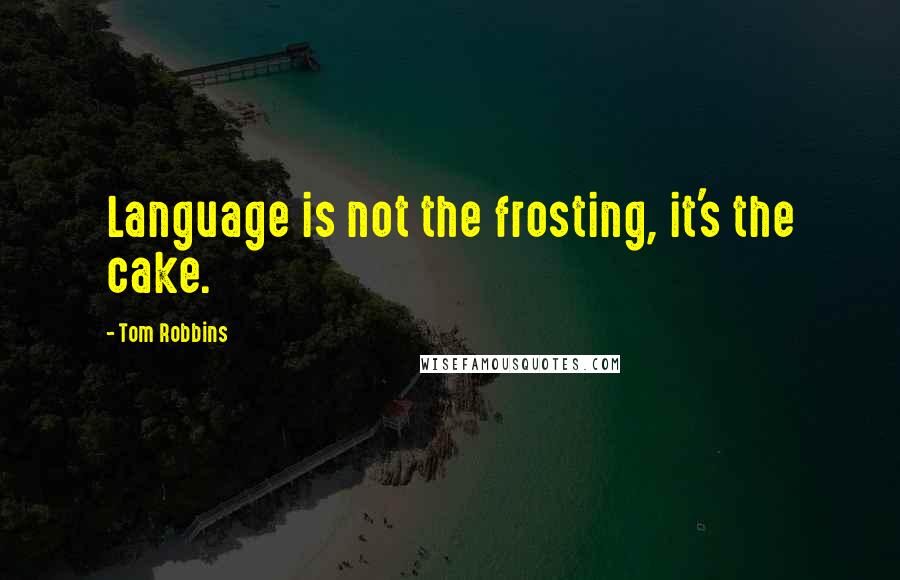 Tom Robbins Quotes: Language is not the frosting, it's the cake.