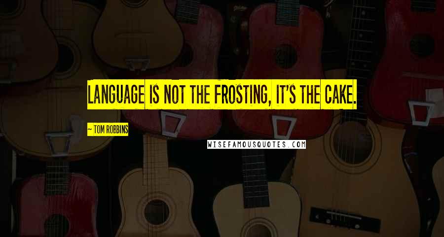 Tom Robbins Quotes: Language is not the frosting, it's the cake.