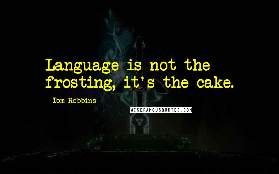 Tom Robbins Quotes: Language is not the frosting, it's the cake.