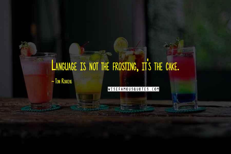 Tom Robbins Quotes: Language is not the frosting, it's the cake.