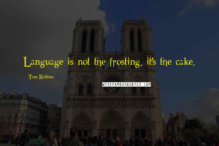 Tom Robbins Quotes: Language is not the frosting, it's the cake.