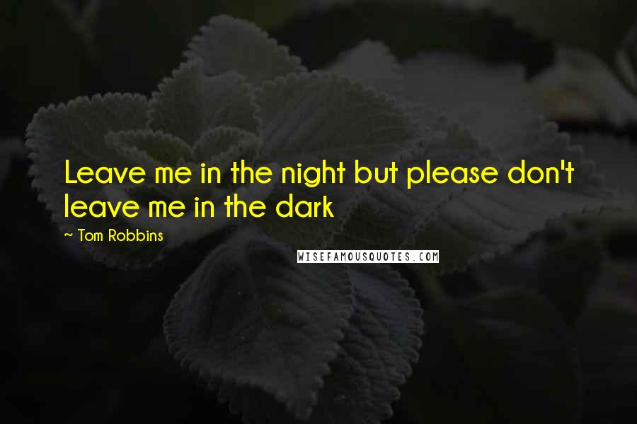 Tom Robbins Quotes: Leave me in the night but please don't leave me in the dark