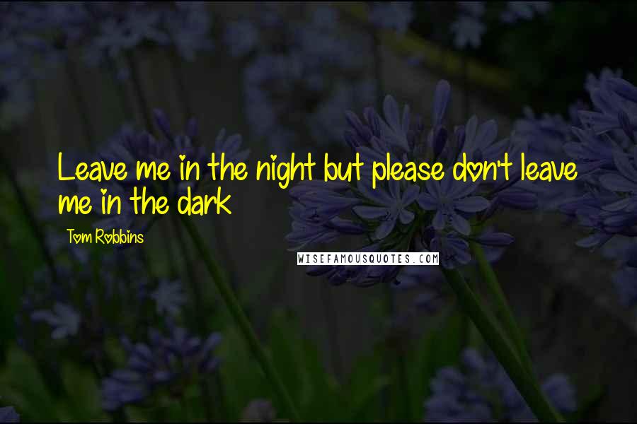 Tom Robbins Quotes: Leave me in the night but please don't leave me in the dark