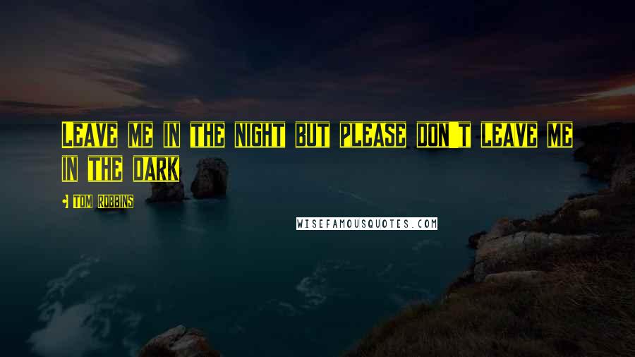 Tom Robbins Quotes: Leave me in the night but please don't leave me in the dark