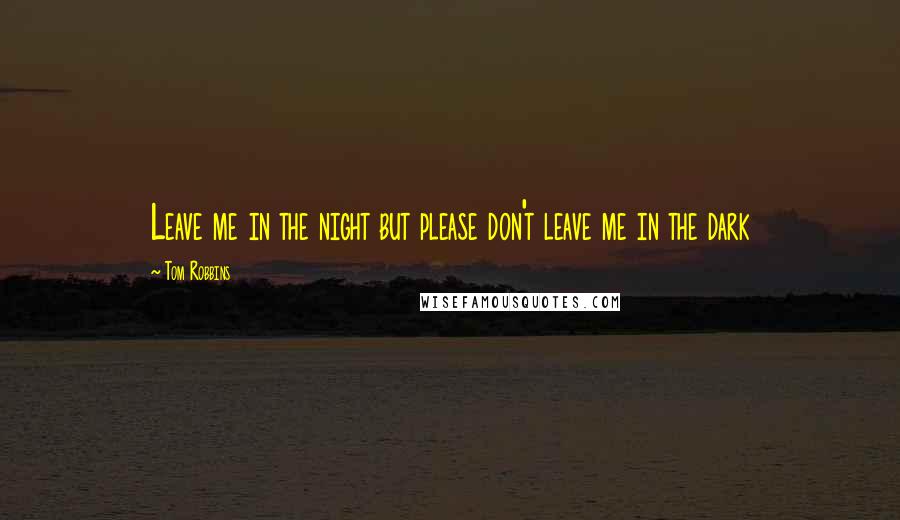 Tom Robbins Quotes: Leave me in the night but please don't leave me in the dark