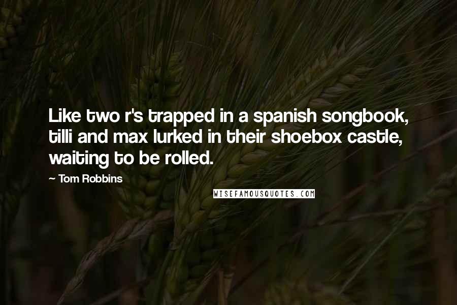 Tom Robbins Quotes: Like two r's trapped in a spanish songbook, tilli and max lurked in their shoebox castle, waiting to be rolled.