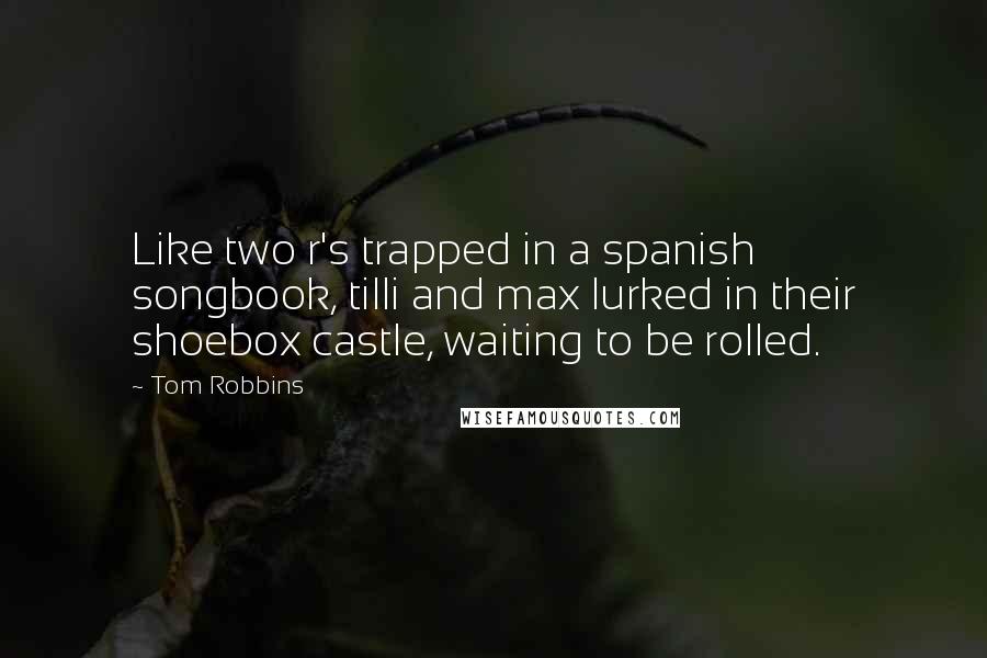 Tom Robbins Quotes: Like two r's trapped in a spanish songbook, tilli and max lurked in their shoebox castle, waiting to be rolled.