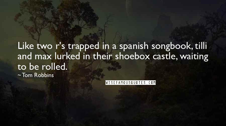 Tom Robbins Quotes: Like two r's trapped in a spanish songbook, tilli and max lurked in their shoebox castle, waiting to be rolled.