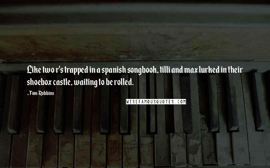 Tom Robbins Quotes: Like two r's trapped in a spanish songbook, tilli and max lurked in their shoebox castle, waiting to be rolled.