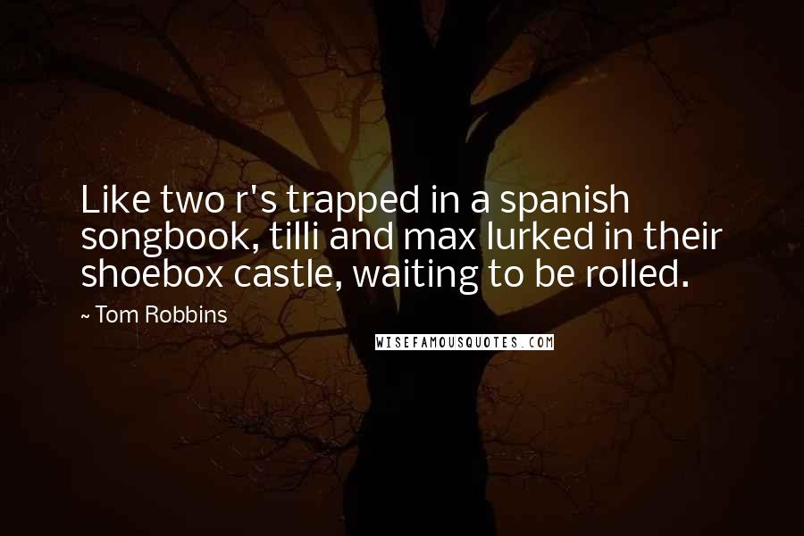Tom Robbins Quotes: Like two r's trapped in a spanish songbook, tilli and max lurked in their shoebox castle, waiting to be rolled.