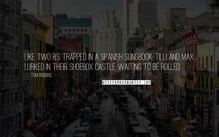 Tom Robbins Quotes: Like two r's trapped in a spanish songbook, tilli and max lurked in their shoebox castle, waiting to be rolled.