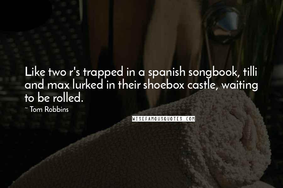 Tom Robbins Quotes: Like two r's trapped in a spanish songbook, tilli and max lurked in their shoebox castle, waiting to be rolled.