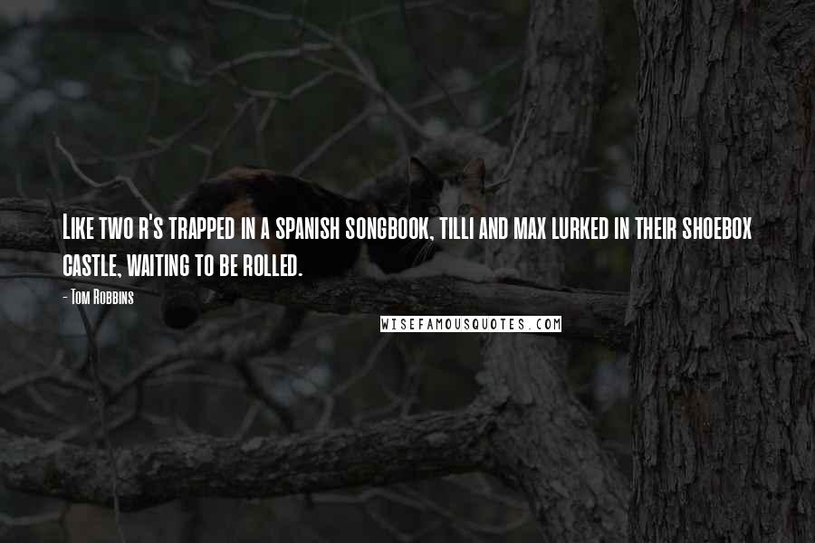 Tom Robbins Quotes: Like two r's trapped in a spanish songbook, tilli and max lurked in their shoebox castle, waiting to be rolled.