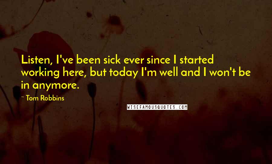 Tom Robbins Quotes: Listen, I've been sick ever since I started working here, but today I'm well and I won't be in anymore.