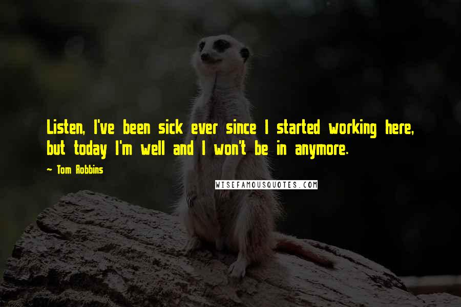 Tom Robbins Quotes: Listen, I've been sick ever since I started working here, but today I'm well and I won't be in anymore.