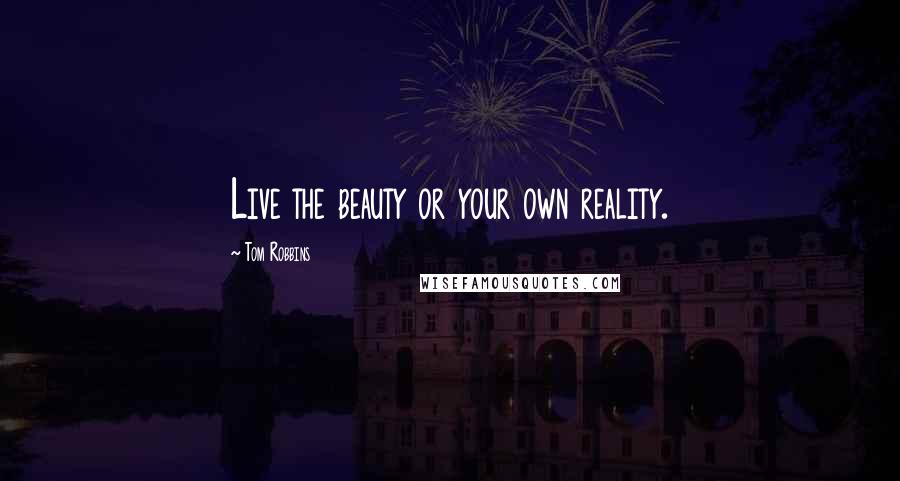 Tom Robbins Quotes: Live the beauty or your own reality.