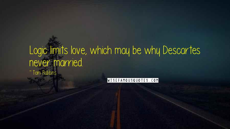 Tom Robbins Quotes: Logic limits love, which may be why Descartes never married.
