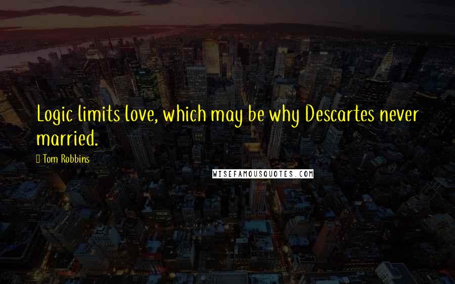 Tom Robbins Quotes: Logic limits love, which may be why Descartes never married.