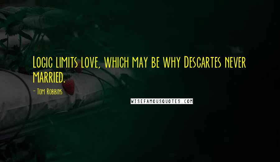 Tom Robbins Quotes: Logic limits love, which may be why Descartes never married.