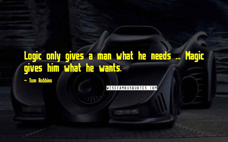 Tom Robbins Quotes: Logic only gives a man what he needs ... Magic gives him what he wants.