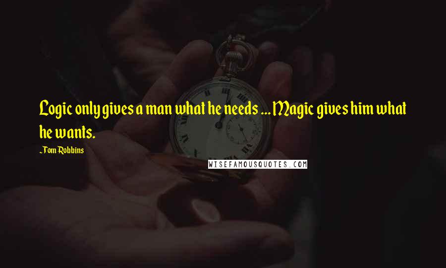 Tom Robbins Quotes: Logic only gives a man what he needs ... Magic gives him what he wants.