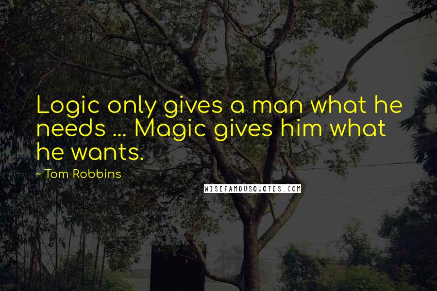 Tom Robbins Quotes: Logic only gives a man what he needs ... Magic gives him what he wants.