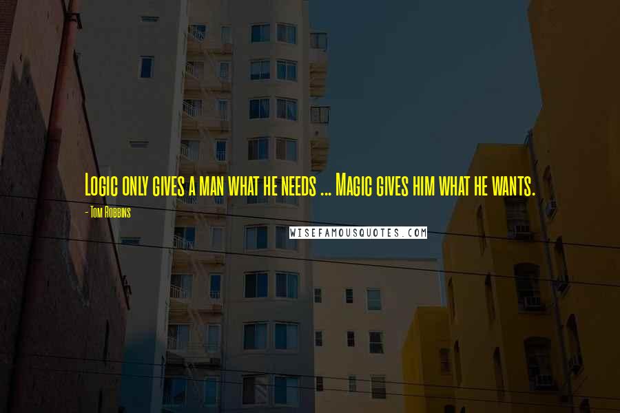 Tom Robbins Quotes: Logic only gives a man what he needs ... Magic gives him what he wants.