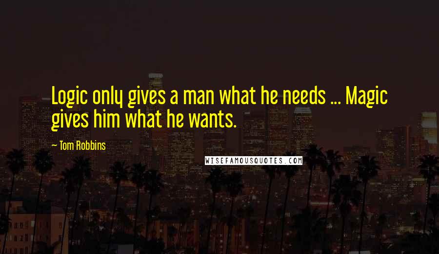 Tom Robbins Quotes: Logic only gives a man what he needs ... Magic gives him what he wants.