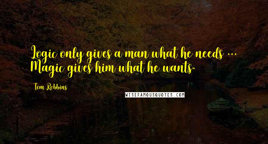 Tom Robbins Quotes: Logic only gives a man what he needs ... Magic gives him what he wants.