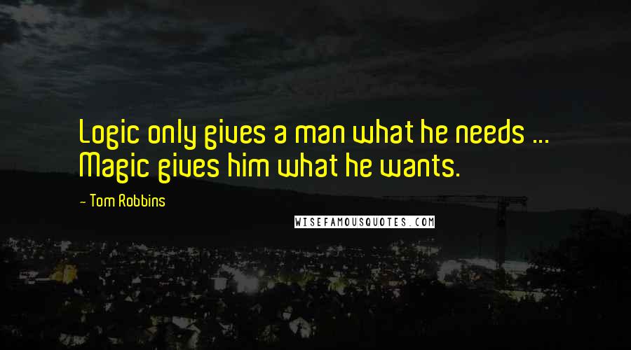 Tom Robbins Quotes: Logic only gives a man what he needs ... Magic gives him what he wants.