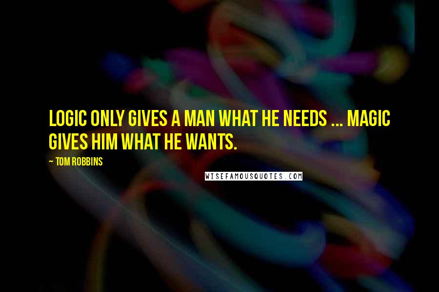 Tom Robbins Quotes: Logic only gives a man what he needs ... Magic gives him what he wants.