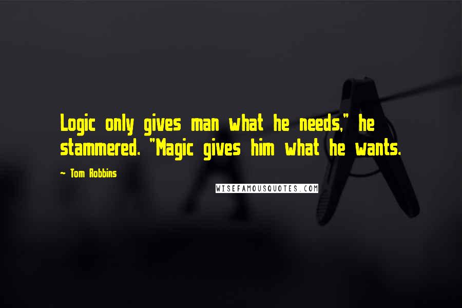 Tom Robbins Quotes: Logic only gives man what he needs," he stammered. "Magic gives him what he wants.