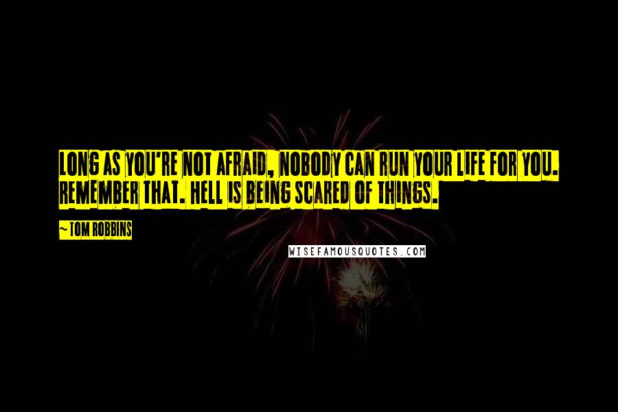Tom Robbins Quotes: Long as you're not afraid, nobody can run your life for you. Remember that. Hell is being scared of things.