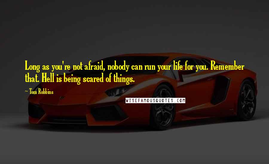 Tom Robbins Quotes: Long as you're not afraid, nobody can run your life for you. Remember that. Hell is being scared of things.