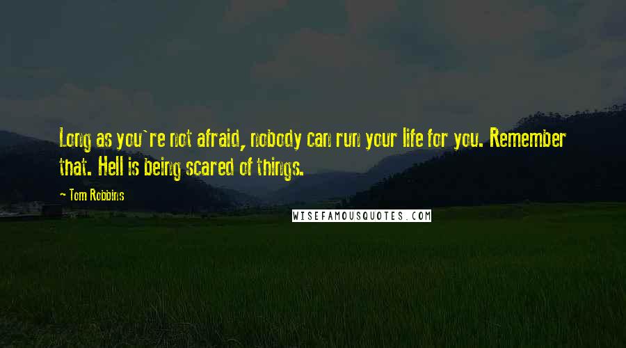 Tom Robbins Quotes: Long as you're not afraid, nobody can run your life for you. Remember that. Hell is being scared of things.