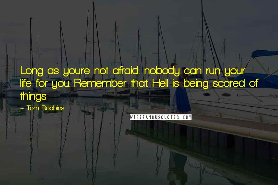 Tom Robbins Quotes: Long as you're not afraid, nobody can run your life for you. Remember that. Hell is being scared of things.