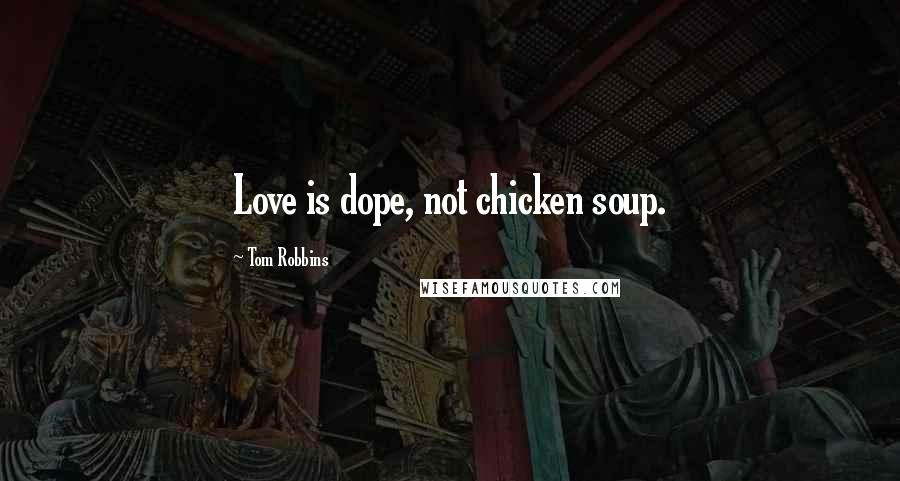 Tom Robbins Quotes: Love is dope, not chicken soup.