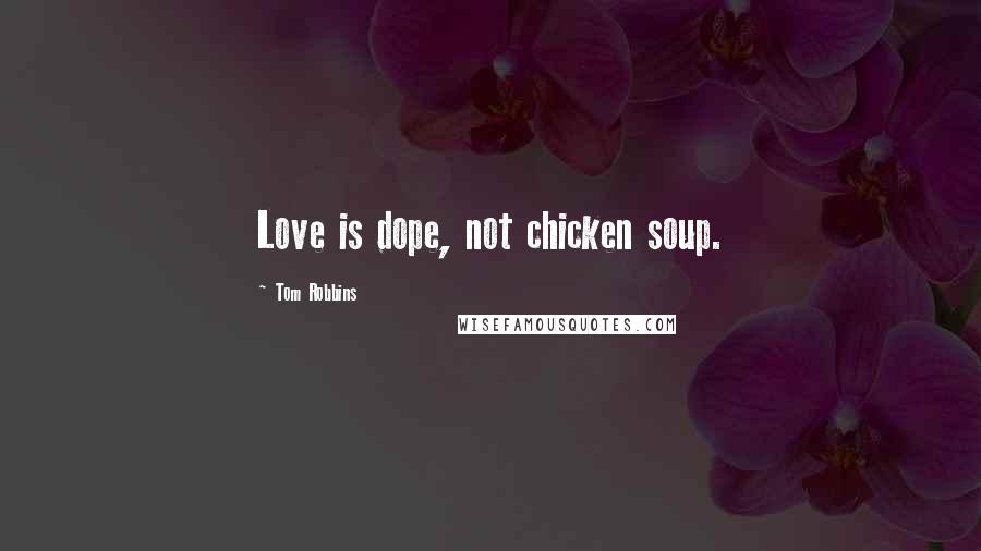 Tom Robbins Quotes: Love is dope, not chicken soup.