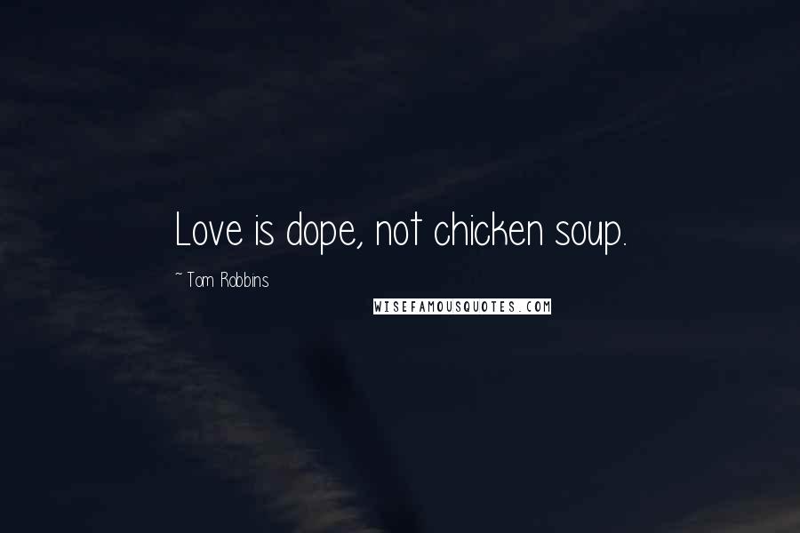 Tom Robbins Quotes: Love is dope, not chicken soup.